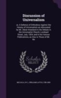 Discussion of Universalism: or, A Defence of Orthodoxy Against the Heresy of Universalism as Advocated by Mr. Abner Kneeland in the Debate in the ... Publications, as Also in Those of Mr.... 1014118441 Book Cover