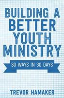 Building a Better Youth Ministry: 30 Ways in 30 Days 1532729898 Book Cover