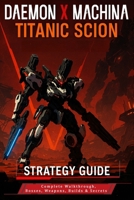 Daemon X Machina Titanic Scion: Strategy Guide – Complete Walkthrough, Bosses, Weapons, Builds & Secrets B0FQN6XD5F Book Cover