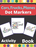 Cars,Trucks,Planes Dot Markers Activity book: Dot Markers for Kids,Toddlers and Preschools Ages 2-4, 4-8,Creative Dot art. B091WFG93X Book Cover