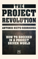 The Project Revolution: How to Succeed in a Project Driven World 1911498991 Book Cover
