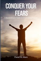 Conquer Your Fears: A Revolutionary Guide to Overcoming Anxiety 1088187927 Book Cover