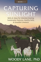 Capturing Sunlight : Book 1: Skills and Ideas for Intensive Grazing, Sustainable Pastures, Healthy Soils, and Grassfed Livestock 0983323828 Book Cover