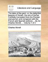 The tales of the genii: or, the delightful lessons of Horam, the son of Asmar. Faithfully translated from the Persian manuscript; and compared with ... ... By Sir Charles Morell, ... Volume 1 of 2 1170578861 Book Cover