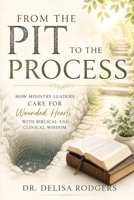 From the Pit to the Process: How Ministry Leaders Care for Wounded Hearts With Biblical and Clinical Wisdom B0H63RPY7M Book Cover