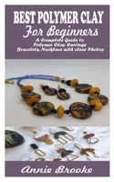 POLYMER CLAY JEWELRY FOR BEGINNERS: A Complete Guide to Polymer Clay Earrings, Bracelets, Necklace with clear Photos B094GRR3ZM Book Cover