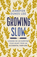 Growing Slow: Lessons on Un-Hurrying Your Heart from an Accidental Farm Girl 0310363136 Book Cover