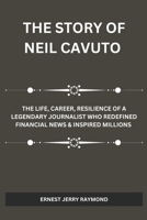 THE STORY OF NEIL CAVUTO: The Life, Career, Resilience of a Legendary Journalist Who Redefined Financial News & Inspired Millions B0DRH3TVNF Book Cover