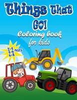 Things That GO! Coloring Book For kids Ages 2-4 4-6 6-8: Fun and Educational Coloring Book for Kids Ages Ages 2-4 4-6 6-8, Big And Fun Coloring pages ... Trucks, Tractors, Trains, Planes & More B0863TWZ4W Book Cover