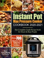 Instant Pot Max Pressure Cooker Cookbook 2020-2021: The Complete Guide Recipe book for Smart & Busy People Enjoy 700 Affordable Tasty 5-Ingredient Recipes At Anywhere Save Time & Money For Family 1954294298 Book Cover