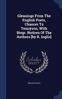 Gleanings from the English Poets, Chaucer to Tennyson, with Biogr. Notices of the Authors [by R. Inglis] 1377004198 Book Cover