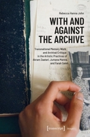 With and Against the Archive: Transnational Memory Work and Archival Critique in the Artistic Practices of Akram Zaatari, Jumana Manna, and Farah Saleh (Image) 3837681653 Book Cover