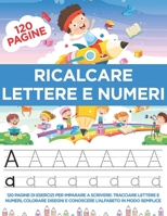 Ricalcare Lettere e Numeri: 120 Pagine di esercizi per Imparare a Scrivere: Tracciare Lettere e Numeri, Colorare Disegni e Conoscere l'Alfabeto in B08N9DLL7M Book Cover