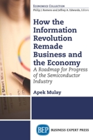 How the Information Revolution Remade Business and the Economy: A Roadmap for Progress of the Semiconductor Industry 1631575899 Book Cover