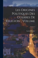 Les Origines Politiques Des Guerres de Religion .. Volume; Volume 2 1017037280 Book Cover