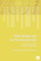 Urban Religion and the Post-Socialist City : Archives, Icons, Logics and Spatial Transformations 1350576352 Book Cover