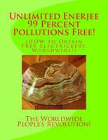 Unlimited Enerjee 99 Percent Pollutions Free: HOW to Obtain FREE ElecTrickery, Worldwide! 1516828356 Book Cover