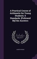 A Practical Course of Arithmetic for Young Students. 6 Standards. [Followed By] the Answers 1144340896 Book Cover