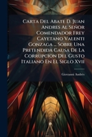 Carta Del Abate D. Juan Andres Al Señor Comendador Frey Cayetano Valenti Gonzaga ... Sobre Una Pretendida Causa De La Corrupcion Del Gusto Italiano En El Siglo Xvii 1246028433 Book Cover
