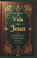 A Vida de Jesus Volume III: O Evangelho da Prosperidade Eterna (Os 4 Evangelhos) (Portuguese Edition) B0DT4FQ42D Book Cover