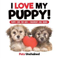 I Love My Puppy! | Puppy Care for Kids | Children's Dog Books 1541916778 Book Cover