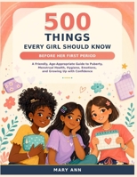 500 THINGS EVERY GIRL SHOULD KNOW BEFORE HER FIRST PERIOD: A Friendly, Age-Appropriate Guide to Puberty, Menstrual Health, Hygiene, Emotions, and Growing Up with Confidence B0HD89MZBD Book Cover
