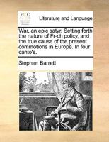 War, an epic-satyr. Setting forth the nature of Fr--ch policy, and the true cause of the present commotions in Europe. The second edition. 1170453503 Book Cover
