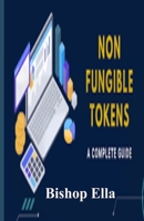 NON FUNGIBLE TOKENS A COMPLETE GUIDE: A guide that has the complete explanation of what NFT is all about B091WL6G3V Book Cover
