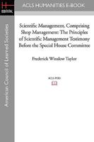Scientific Management, Comprising Shop Management: The Principles of Scientific Management Testimony Before the Special House Committee 1597404942 Book Cover