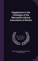 Supplement to the Catalogue of the Mercantile Library Association of Boston 1425532403 Book Cover