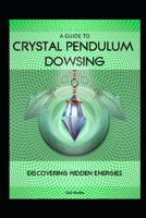 A Guide to Crystal Pendulum Dowsing: Discovering Hidden Energies B0DVPWKHP3 Book Cover
