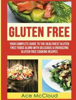 Gluten Free: Your Complete Guide To The Healthiest Gluten Free Foods Along With Delicious & Energizing Gluten Free Cooking Recipes (Nutritious Gluten Free ... A Healthy Wheat Free Lifestyle Book 1) 1640480323 Book Cover