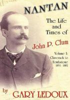 Nantan: The Life and Times of John P. Clum: Volume 1: Claverack to Tombstone 1851-1882 1425138667 Book Cover