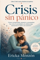 Crisis sin pánico: Cómo comprender, prevenir y acompañar las crisis, la ansiedad y la sobrecarga sensorial en niños con autismo (Autismo sin Pánico) (Spanish Edition) B0H9L6QBD6 Book Cover