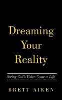 Dreaming Your Reality: Seeing God's Vision Come to Life 1452023506 Book Cover