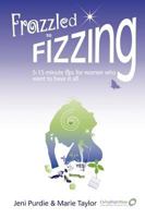 Frazzled to Fizzing 5-15 Minute Tips for Women Who Want to Have It All 0557126894 Book Cover