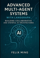 Advanced Multi-Agent Systems with LangGraph: Building Collaborative and Stateful AI Architectures: Dive into the world of multi-agent AI with ... Deploying Intelligent Systems with LangGraph) B0FKMZB58B Book Cover