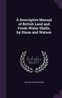 A Descriptive Manual Of British Land And Fresh Water Shells: Containing Descriptions And Figures Of All The Species 1147970327 Book Cover