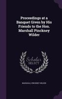 Proceedings at a Banquet Given by His Friends to the Hon. Marshall Pinckney Wilder 1355774594 Book Cover