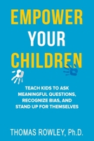 EMPOWER YOUR CHILDREN: Teach kids to ask meaningful questions, recognize bias, and stand up for themselves 1737035332 Book Cover