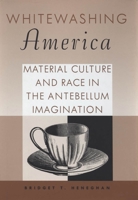 Whitewashing America: Material Culture and Race in the Antebellum Imagination 193411099X Book Cover