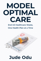 Model Optimal Care: End US Healthcare Waste, One Health Plan at a Time B0H15TWDFD Book Cover
