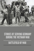 Stories Of Serving Germany During The Vietnam War: Battlefield Of War: Collective Sacrifice Stories B096WMQB5Z Book Cover