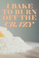 I Bake To Burn Off The Crazy: Bakers Fill In Recipe Book 1654082902 Book Cover