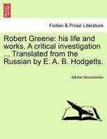 Robert Greene: his life and works. A critical investigation ... Translated from the Russian by E. A. B. Hodgetts. 1241070644 Book Cover