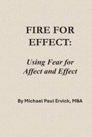Fire for Effect: Using Fear for Affect and Effect B0GS6BF5XQ Book Cover