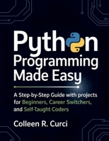 Python Programming Made Easy: A Step-by-Step Guide with Projects for Beginners, Career Switchers, and Self-Taught Coders B0FJ8TY842 Book Cover