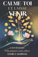 Calme-Toi Et Laisse Venir: L'Art d'Attirer l'Abondance Sans Effort B0F1YX3P75 Book Cover