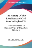 The History of the Rebellion and Civil Wars in England V2: To Which Is Added an Historical View of the Affairs of Ireland 1162969326 Book Cover