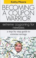 Becoming a Coupon Warrior: Extreme Couponing for Newbies, a Step-By Step Guide to Extreme Savings 1500713724 Book Cover